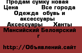 Продам сумку новая › Цена ­ 5 000 - Все города Одежда, обувь и аксессуары » Аксессуары   . Ханты-Мансийский,Белоярский г.